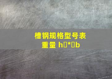 槽钢规格型号表重量 h * b